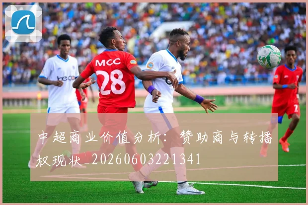 中超商业价值分析：赞助商与转播权现状_20260603221341