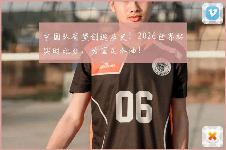中国队有望创造历史！2026世界杯实时比分，为国足加油！