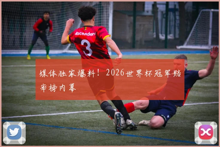 媒体独家爆料！2026世界杯冠军赔率榜内幕