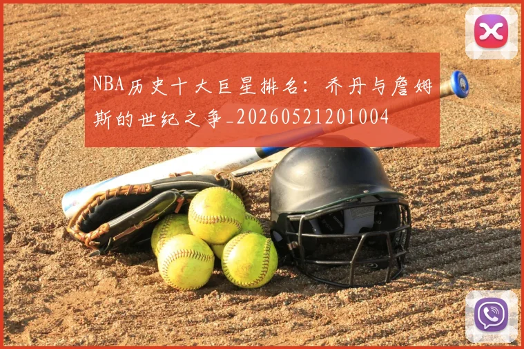 NBA历史十大巨星排名：乔丹与詹姆斯的世纪之争_20260521201004