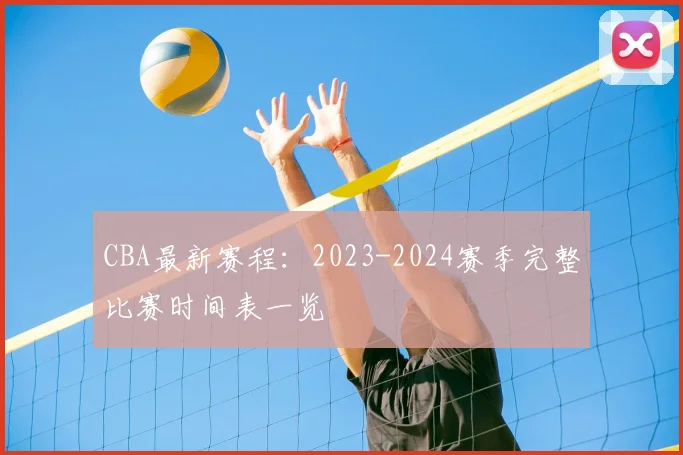 CBA最新赛程：2023-2024赛季完整比赛时间表一览