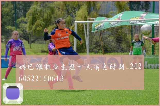 姆巴佩职业生涯十大高光时刻_20260522160613