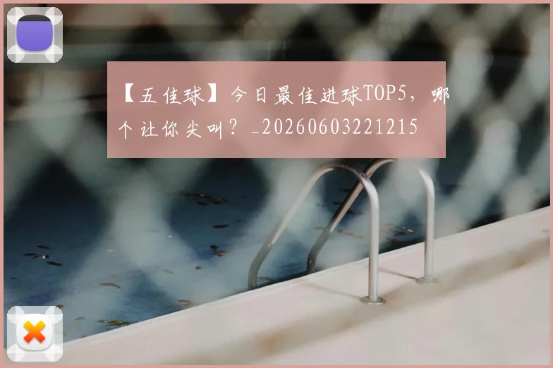 【五佳球】今日最佳进球TOP5,哪个让你尖叫?_20260603221215