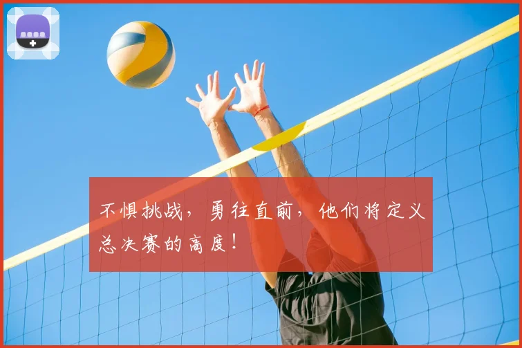 不惧挑战，勇往直前，他们将定义总决赛的高度！