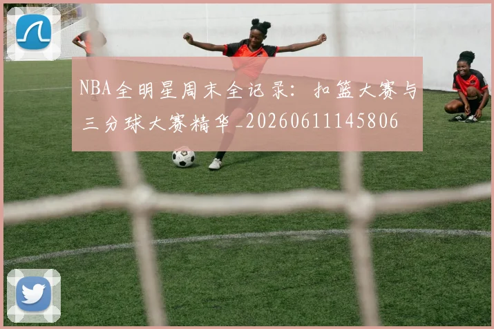 NBA全明星周末全记录：扣篮大赛与三分球大赛精华_20260611145806