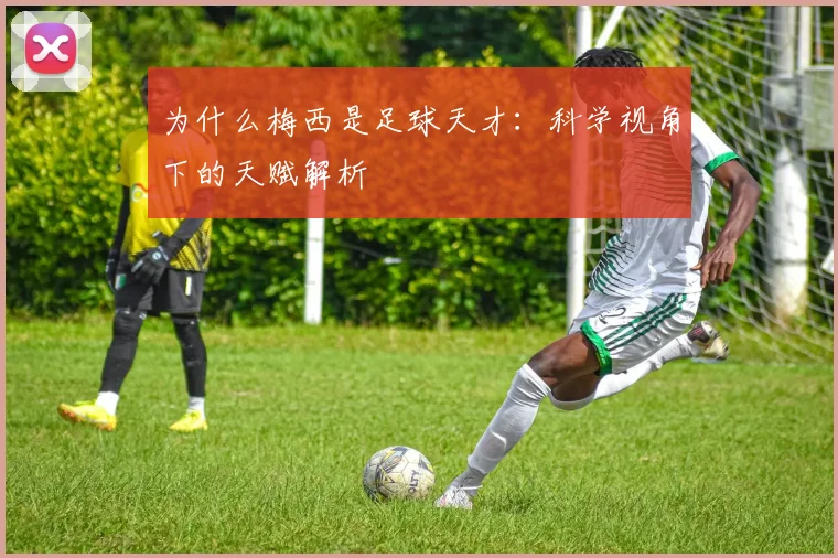 为什么梅西是足球天才：科学视角下的天赋解析