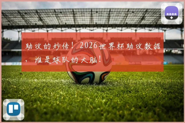 助攻的妙传!2026世界杯助攻数据,谁是球队的大脑!