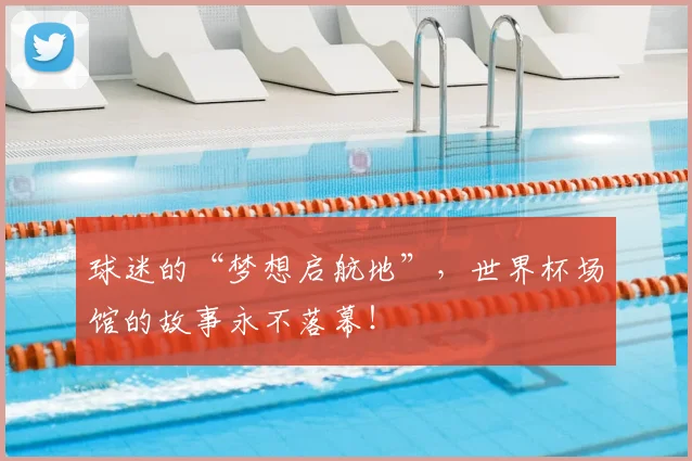 球迷的“梦想启航地”,世界杯场馆的故事永不落幕!