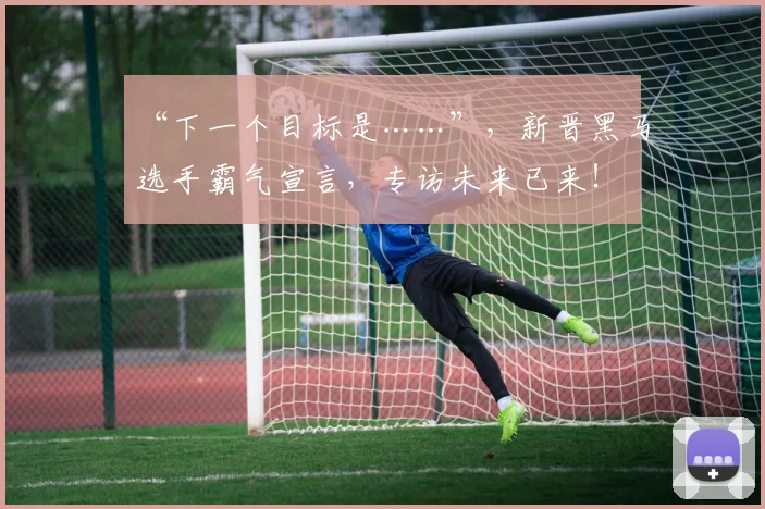 “下一个目标是……”，新晋黑马选手霸气宣言，专访未来已来！
