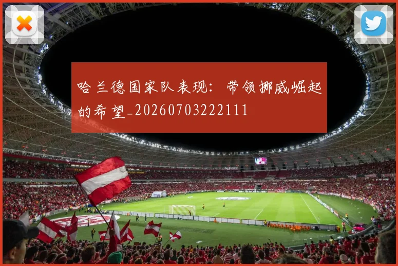 哈兰德国家队表现：带领挪威崛起的希望_20260703222111