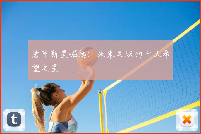 意甲新星崛起：未来足坛的十大希望之星