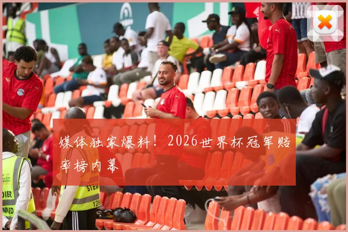 媒体独家爆料!2026世界杯冠军赔率榜内幕