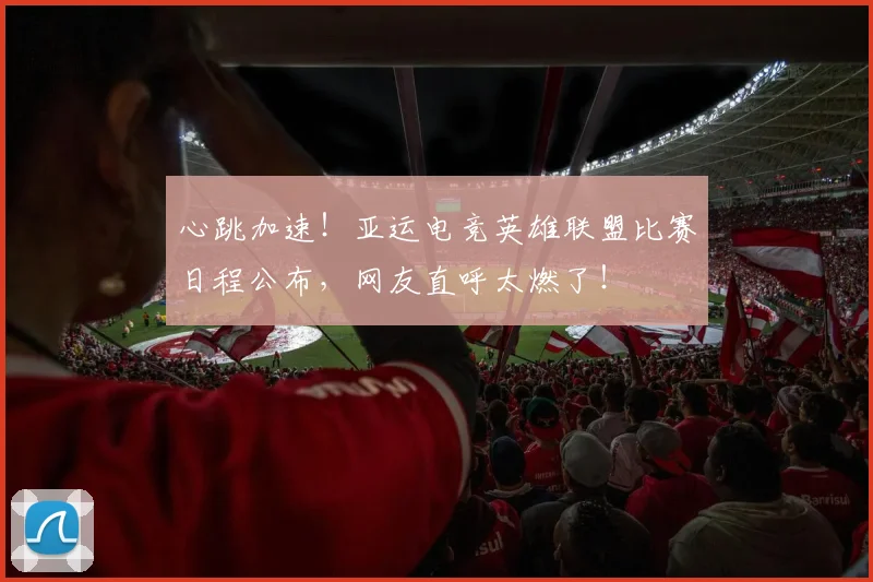 心跳加速！亚运电竞英雄联盟比赛日程公布，网友直呼太燃了！