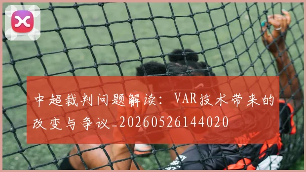 中超裁判问题解读:VAR技术带来的改变与争议_20260526144020