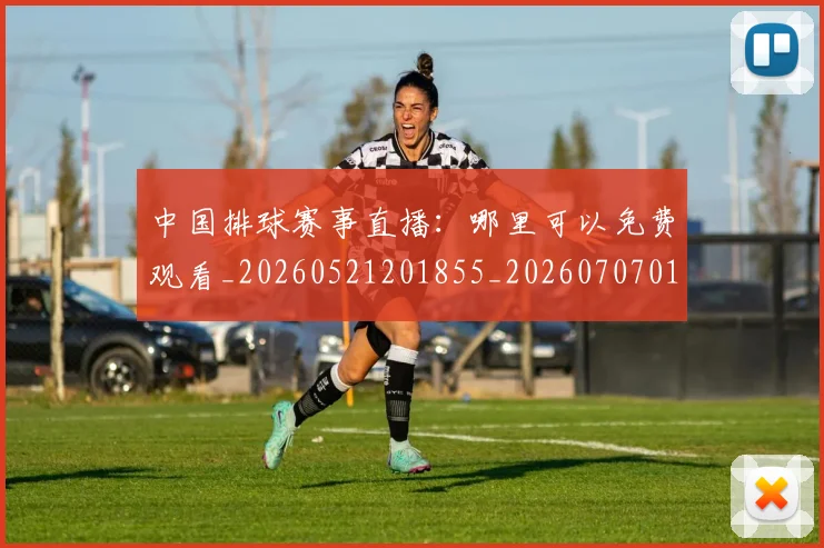 中国排球赛事直播:哪里可以免费观看_20260521201855_20260707011335