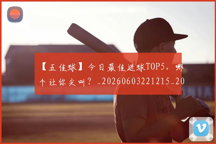 【五佳球】今日最佳进球TOP5,哪个让你尖叫?_20260603221215_20260702172846