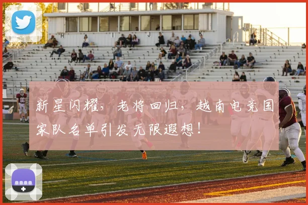 新星闪耀,老将回归,越南电竞国家队名单引发无限遐想!