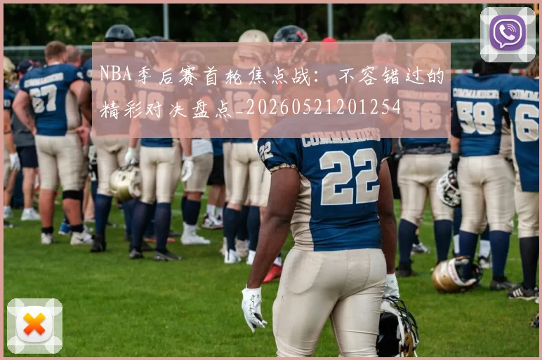 NBA季后赛首轮焦点战：不容错过的精彩对决盘点_20260521201254