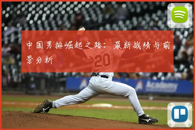 中国男排崛起之路：最新战绩与前景分析