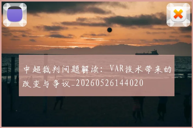中超裁判问题解读:VAR技术带来的改变与争议_20260526144020