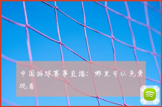 中国排球赛事直播:哪里可以免费观看