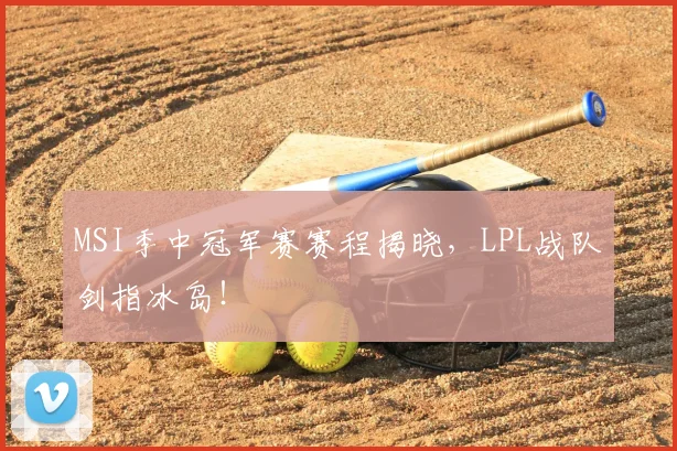 MSI季中冠军赛赛程揭晓,LPL战队剑指冰岛!