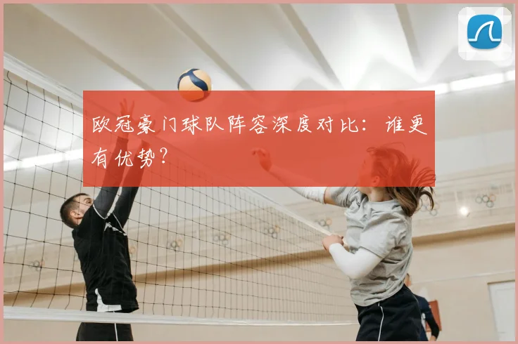 欧冠豪门球队阵容深度对比:谁更有优势?