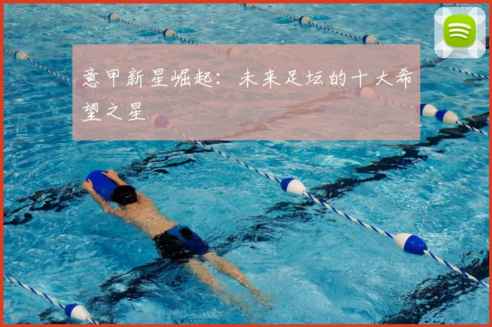 意甲新星崛起:未来足坛的十大希望之星