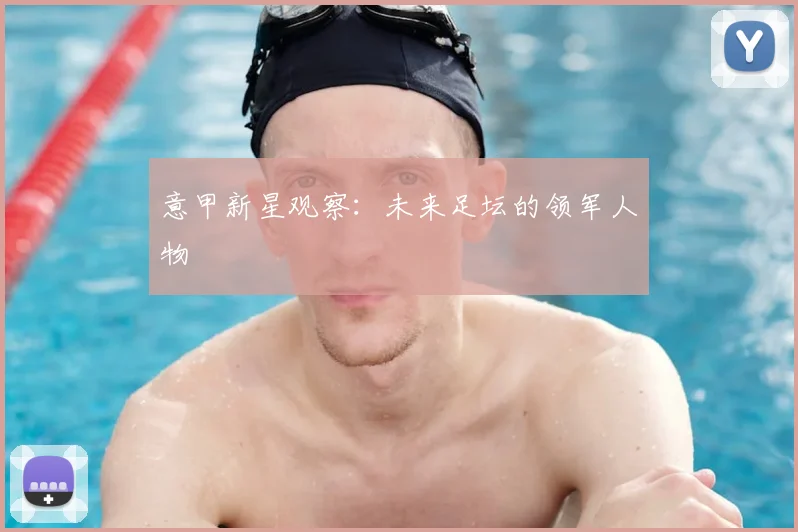 意甲新星观察：未来足坛的领军人物