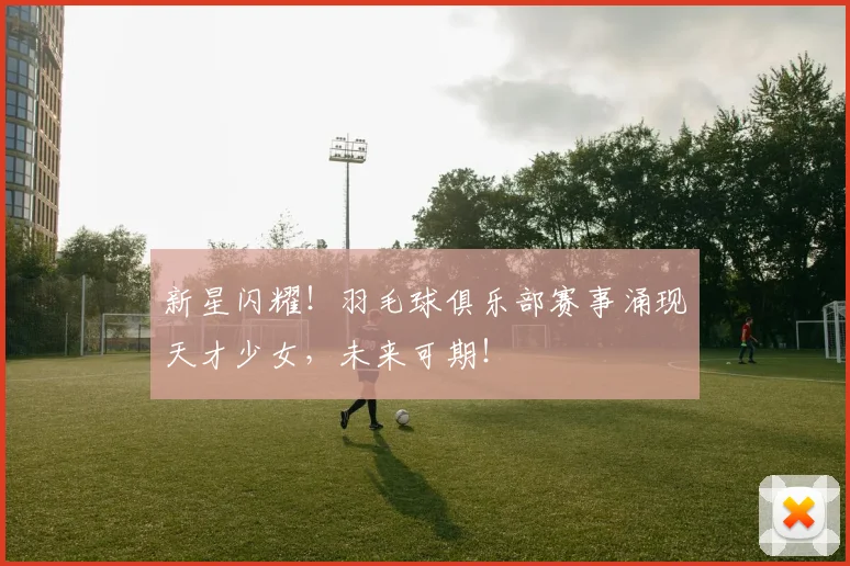 新星闪耀!羽毛球俱乐部赛事涌现天才少女,未来可期!