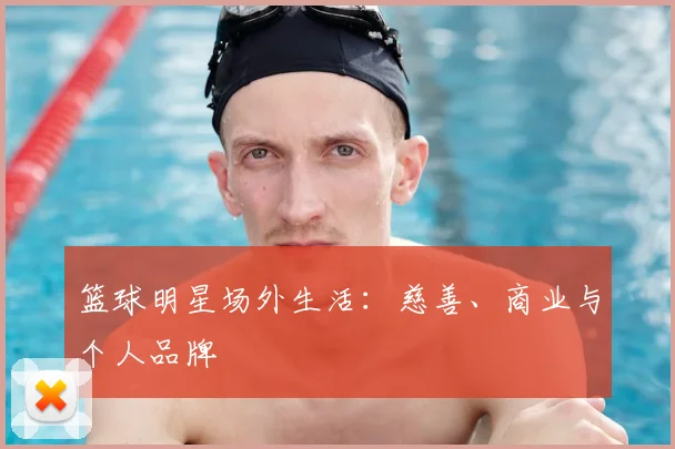 篮球明星场外生活:慈善、商业与个人品牌