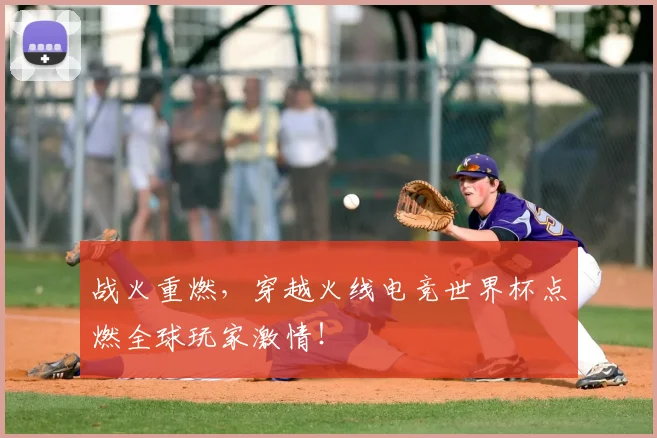 战火重燃,穿越火线电竞世界杯点燃全球玩家激情!