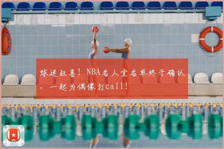 球迷狂喜!NBA名人堂名单终于确认,一起为偶像打call!