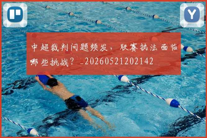 中超裁判问题频发,联赛执法面临哪些挑战?_20260521202142